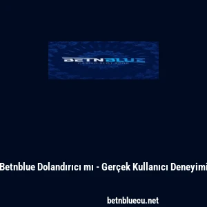 Betnblue Dolandırıcı mı - Gerçek Kullanıcı Deneyimi
